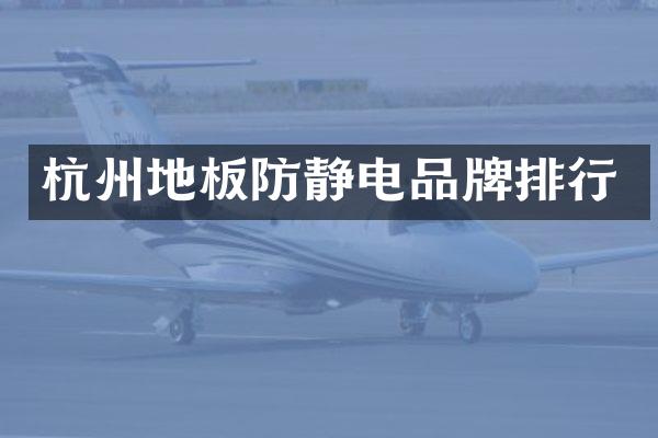 杭州地板防静电品牌排行