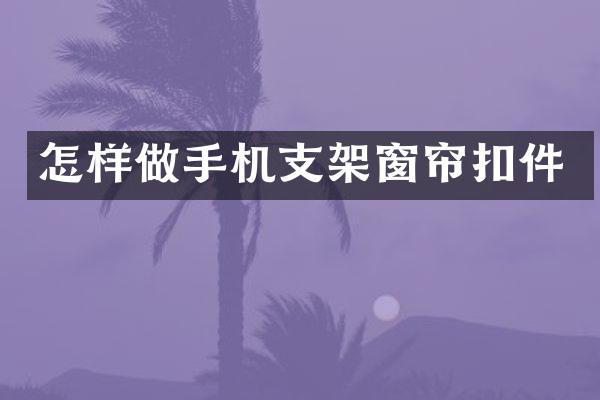 怎样做手机支架窗帘扣件