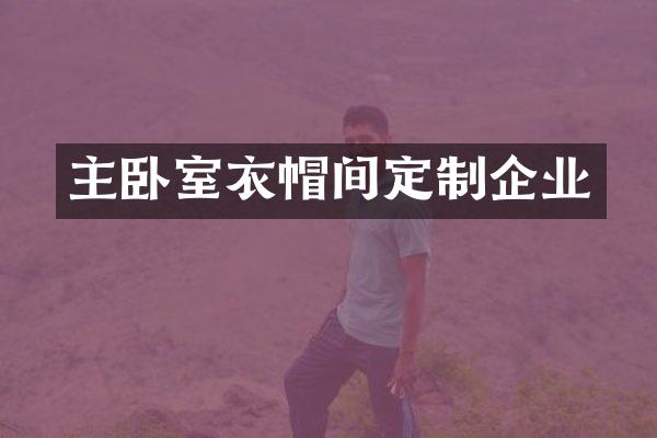 主卧室衣帽间定制企业