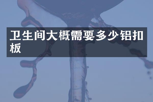 卫生间大概需要多少铝扣板