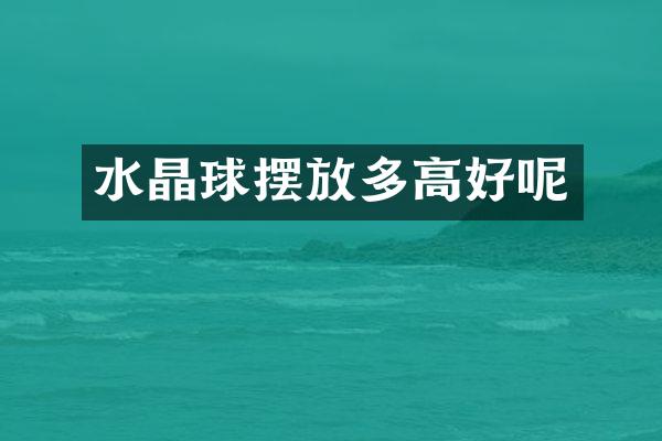 水晶球摆放多高好呢