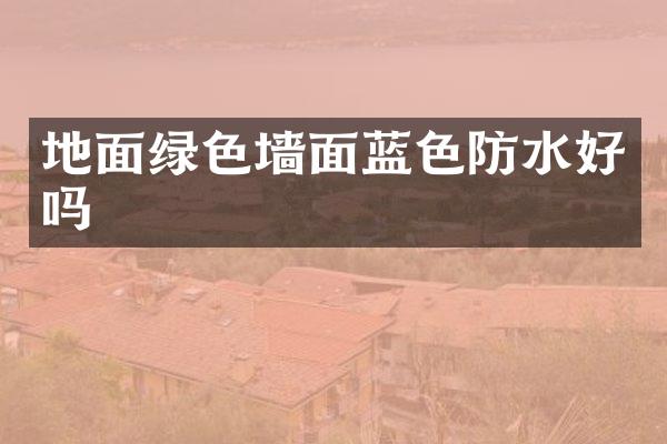 地面绿色墙面蓝色防水好吗