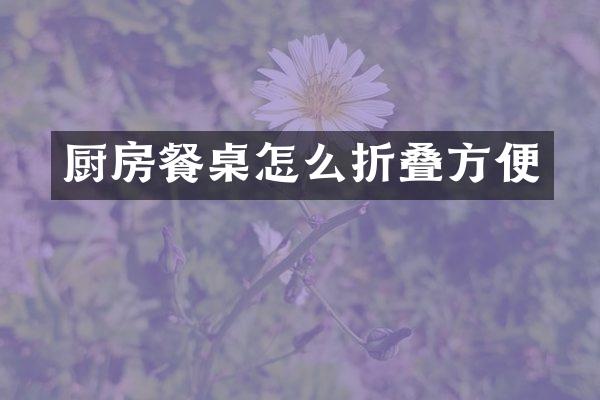 厨房餐桌怎么折叠方便