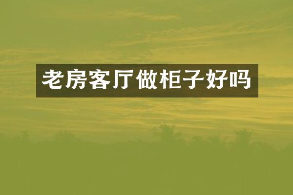 老房客厅做柜子好吗