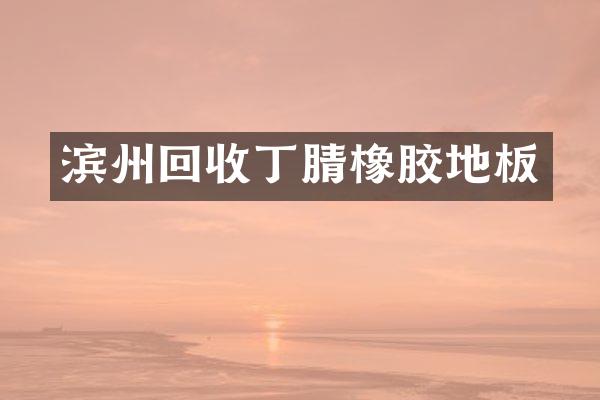 滨州回收丁腈橡胶地板