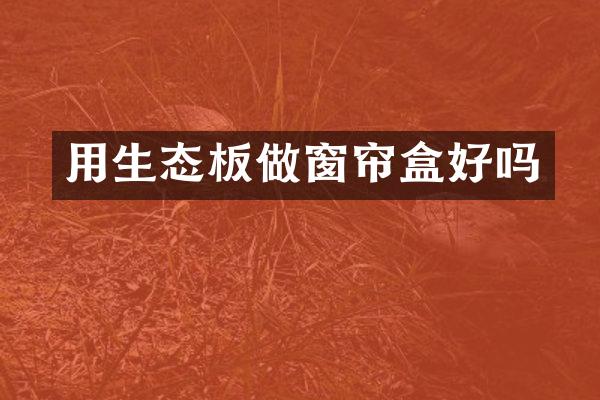 用生态板做窗帘盒好吗