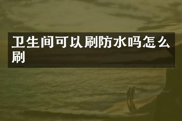 卫生间可以刷防水吗怎么刷