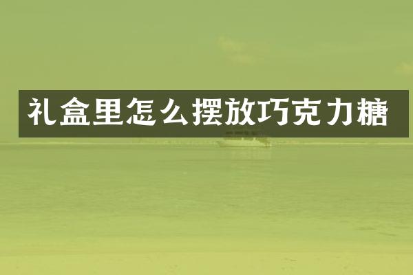 礼盒里怎么摆放巧克力糖