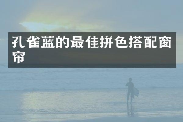 孔雀蓝的最佳拼色搭配窗帘