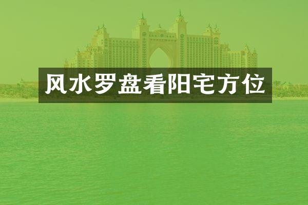 风水罗盘看阳宅方位