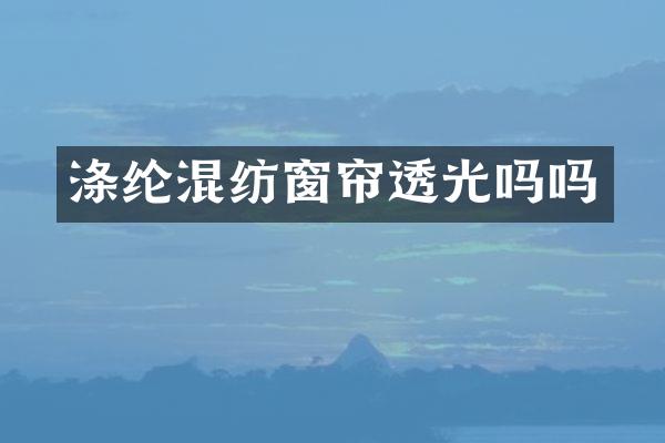涤纶混纺窗帘透光吗吗
