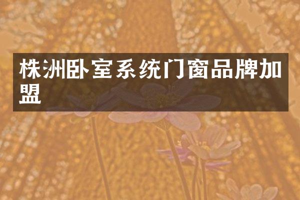 株洲卧室系统门窗品牌加盟