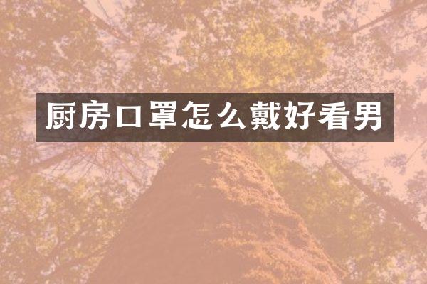 厨房口罩怎么戴好看男