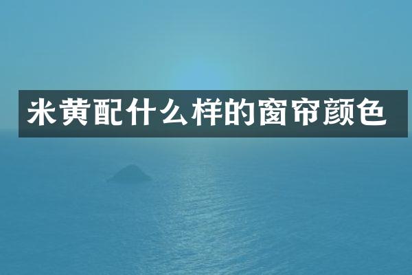米黄样的窗帘颜色
