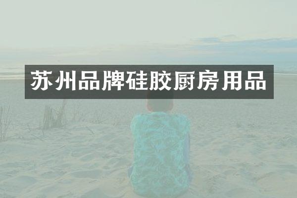 苏州品牌硅胶厨房用品