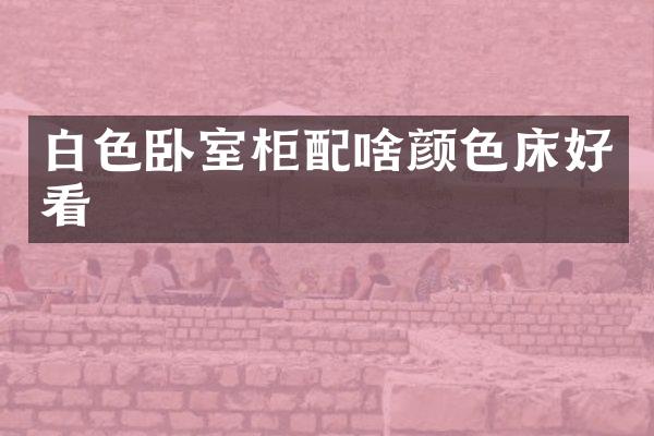 白色卧室柜配啥颜色床好看