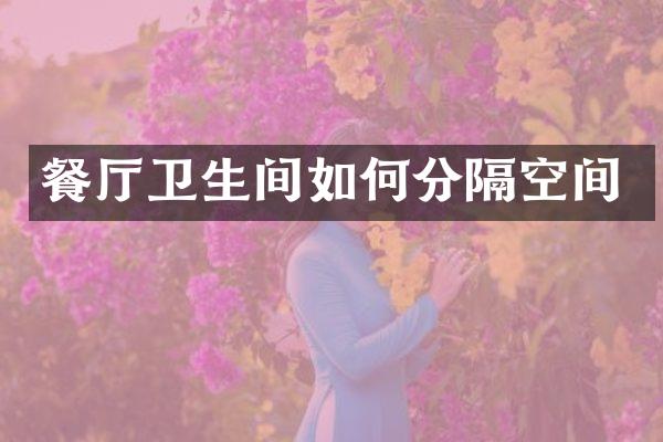 餐厅卫生间如何分隔空间