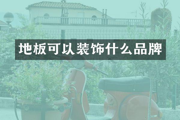 地板可以装饰什么品牌