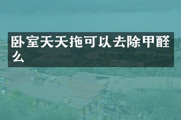 卧室天天拖可以去除甲醛么