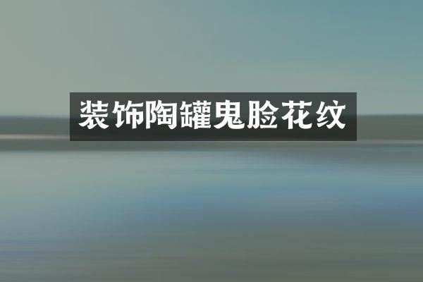 装饰陶罐鬼脸花纹
