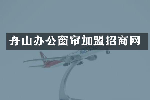 舟山办公窗帘加盟招商网