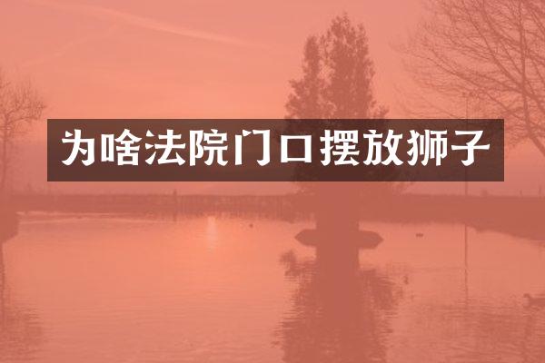 为啥法院门口摆放狮子