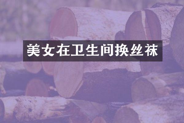 在卫生间换丝袜