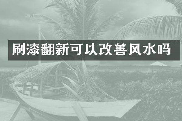 刷漆翻新可以改善风水吗