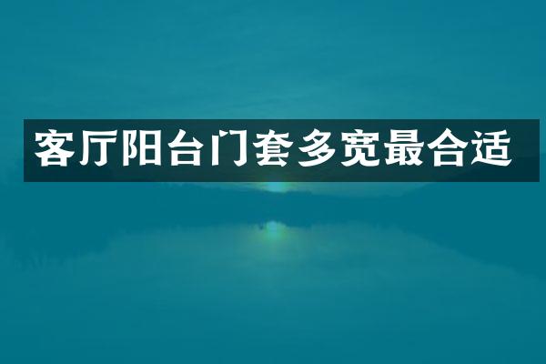 客厅阳台门套多宽最合适