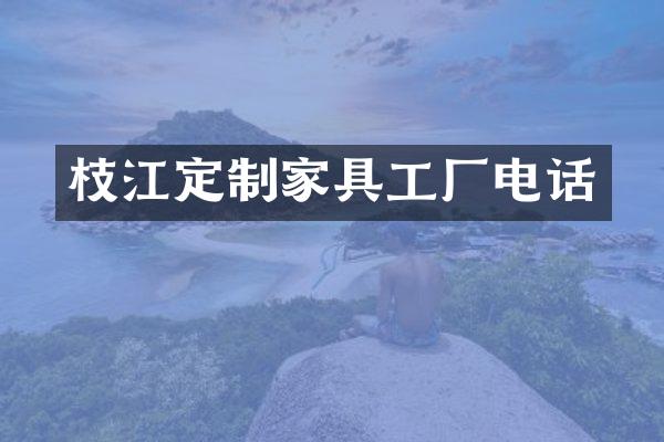 枝江定制家具工厂电话