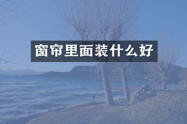 窗帘里面装什么好