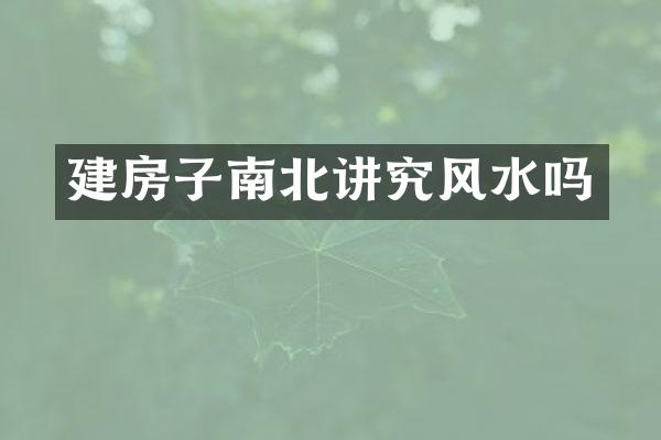 建房子南北讲究风水吗