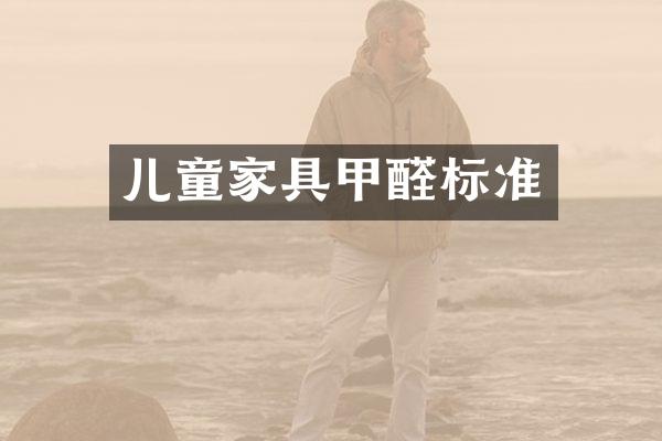 儿童家具甲醛标准