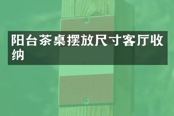 阳台茶桌摆放尺寸客厅收纳
