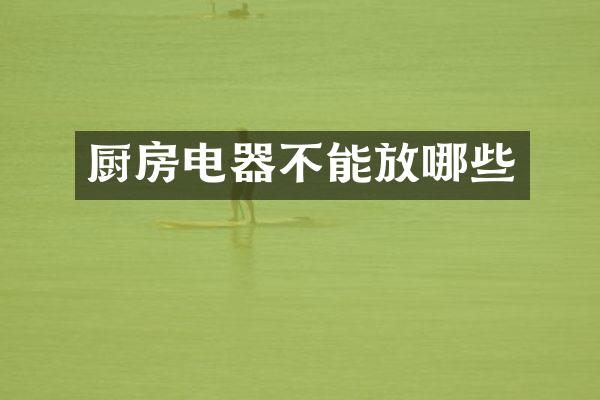 厨房电器不能放哪些