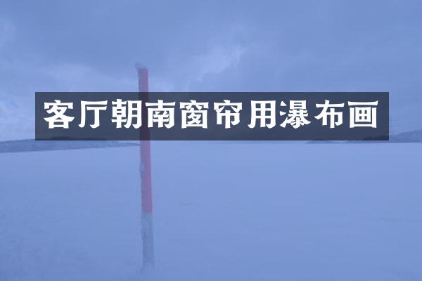 客厅朝南窗帘用瀑布画