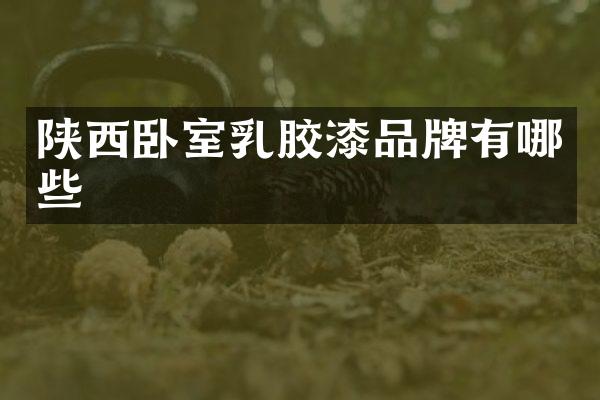 陕西卧室乳胶漆品牌有哪些