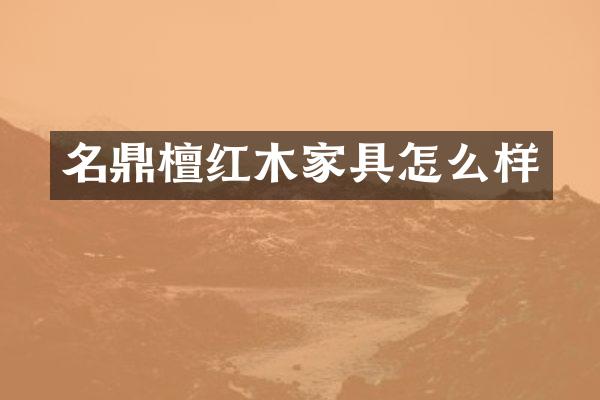名鼎檀红木家具怎么样