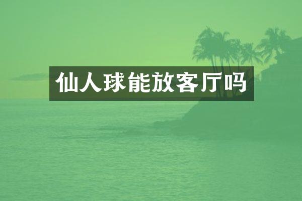 仙人球能放客厅吗