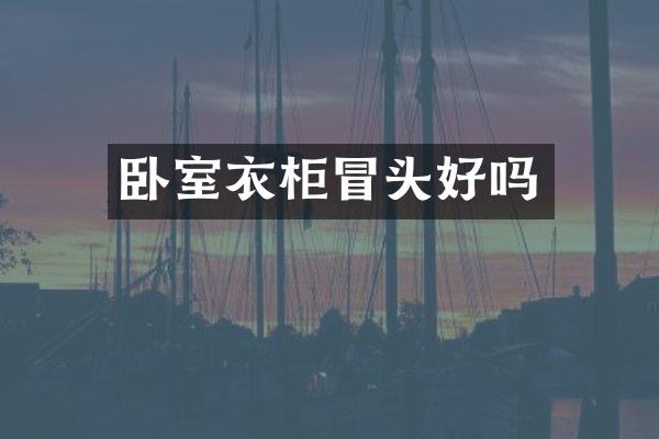 卧室衣柜冒头好吗