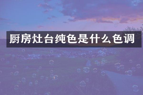 厨房灶台纯色是什么色调