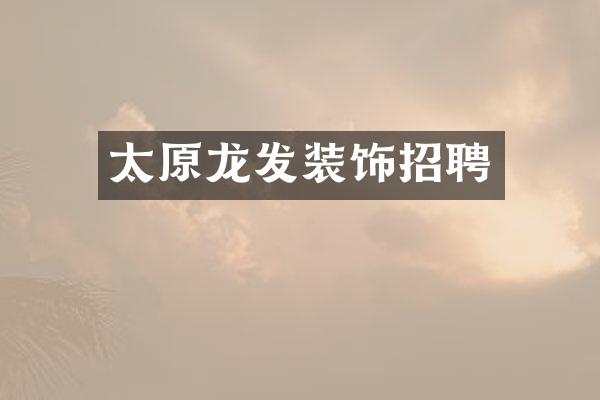 太原龙发装饰招聘