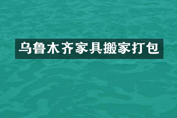 乌鲁木齐家具搬家打包