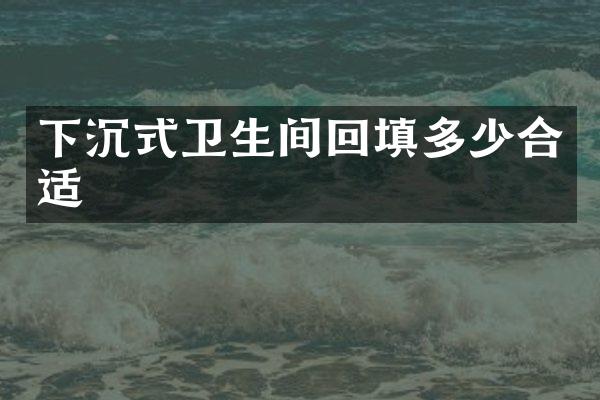 下沉式卫生间回填多少合适