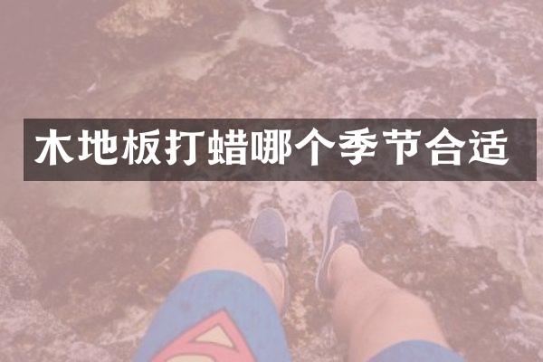 木地板打蜡哪个季节合适