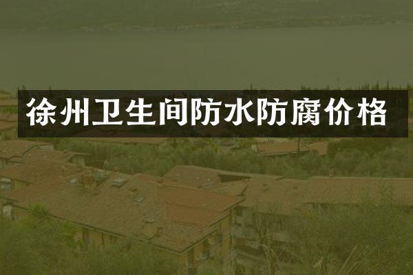 徐州卫生间防水防腐价格