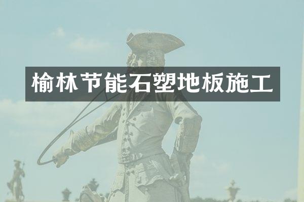 榆林节能石塑地板施工