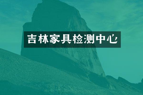 吉林家具检测中心