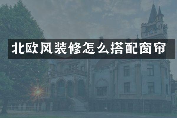 北欧风装修怎么搭配窗帘