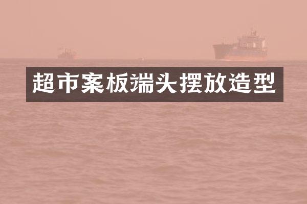超市案板端头摆放造型